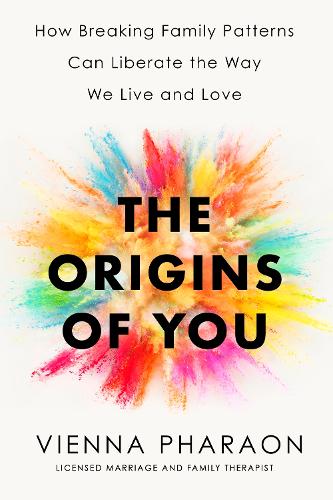 The Origins of You: How Breaking Family Patterns Can Liberate the Way We Live and Love (Hardback)