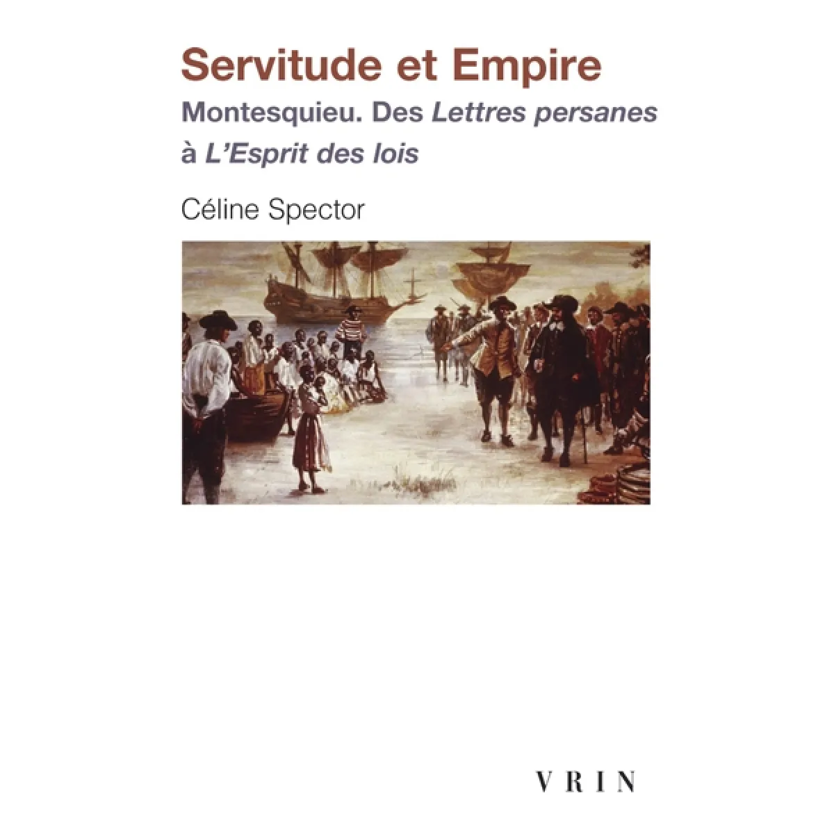 Servitude et empire : Montesquieu : des Lettres persanes à L'esprit des lois