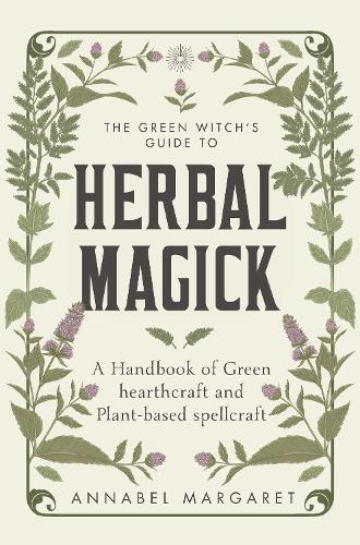 The Green Witch's Guide to Herbal Magick: A Handbook of Green Hearthcraft and Plant-Based Spellcraft (Hardback)
