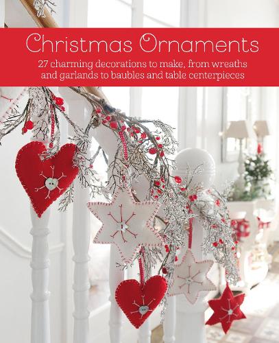 Christmas Ornaments: 27 Charming Decorations to Make, from Wreaths and Garlands to Baubles and Table Centerpieces (Hardback)