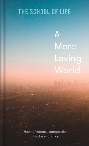 A More Loving World: how to increase compassion, kindness and joy (Hardback)