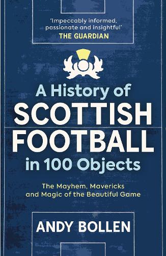 A History of Scottish Football in 100 Objects: The Mayhem, Mavericks and Magic of the Beautiful Game (Paperback)
