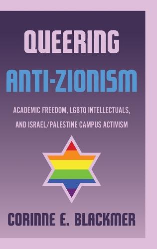 Queering Anti-Zionism: Academic Freedom, LGBTQ Intellectuals, and Israel/Palestine Campus Activism (Hardback)