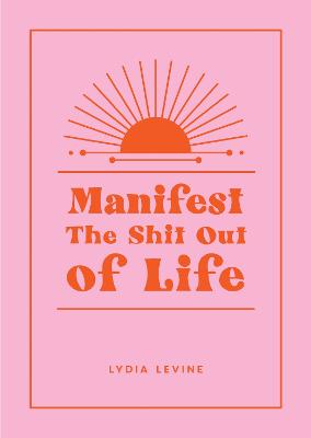 Manifest the Shit Out of Life: All the Tips, Tricks and Techniques You Need to Manifest Your Dream Life (Hardback)