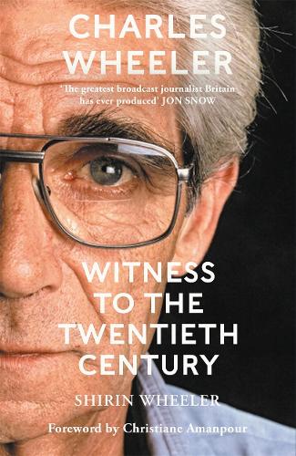 Charles Wheeler - Witness to the Twentieth Century: A Life in News. Foreword by Christiane Amanpour (Hardback)