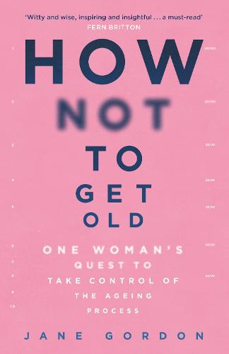 How Not To Get Old: One Woman's Quest to Take Control of the Ageing Process (Paperback)