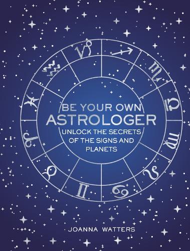 Be Your Own Astrologer: Unlock the Secrets of the Signs and Planets (Hardback)