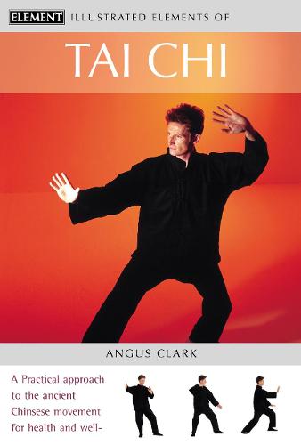 Tai Chi: A Practical Approach to the Ancient Chinese Movement for Health and Well-Being - The Illustrated Elements of… (Paperback)
