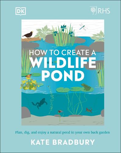 RHS How to Create a Wildlife Pond: Plan, Dig, and Enjoy a Natural Pond in Your Own Back Garden (Hardback)
