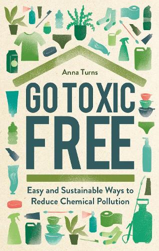 Go Toxic Free: Easy and Sustainable Ways to Reduce Chemical Pollution (Hardback)