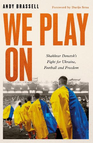 We Play On: Shakhtar Donetsk's Fight for Ukraine, Football and Freedom (Hardback)