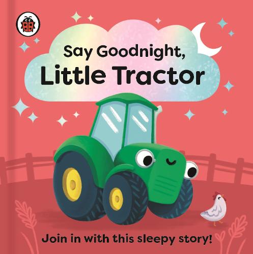 Say Goodnight, Little Tractor: Join in with this sleepy story for toddlers - Say Goodnight Little... (Board book)
