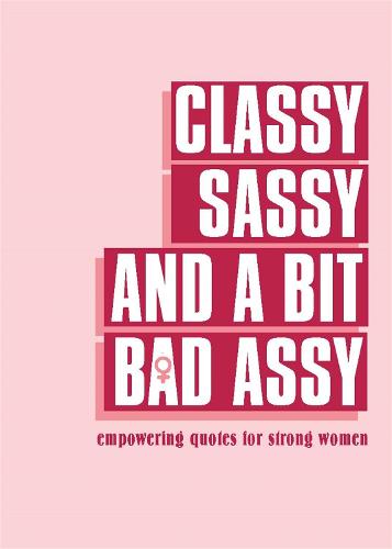 Classy, Sassy, and a Bit Bad Assy: Empowering Quotes for Strong Women (Hardback)
