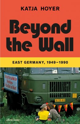 Beyond the Wall: East Germany, 1949-1990 (Hardback)