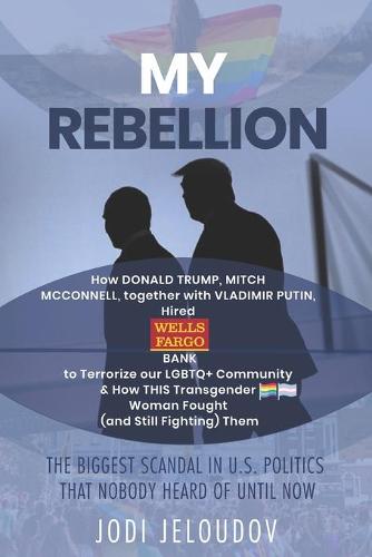 My Rebellion: How Donald Trump, Mitch McConnell, Together with Vladimir Putin, Hired Wells Fargo Bank to Terrorize Our LGBTQ+ Community & How This Transgender Woman Fought Them (Paperback)