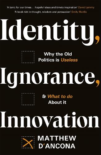 Identity, Ignorance, Innovation: Why the old politics is useless - and what to do about it (Paperback)
