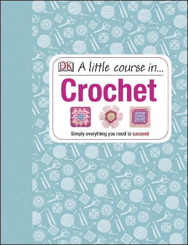 A Little Course in Crochet: Simply everything you need to succeed (Hardback)