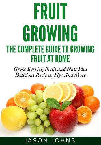 Fruit Growing - The Complete Guide To Growing Fruit At Home - Inspiring Gardening Ideas 2 (Paperback)