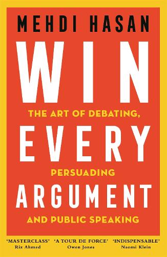 Win Every Argument: The Art of Debating, Persuading and Public Speaking (Hardback)