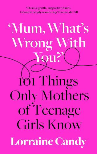 ‘Mum, What's Wrong with You': 101 Things Only Mothers of Teenage Girls Know (Hardback)