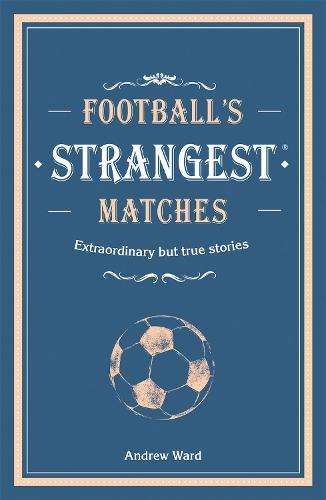 Football's Strangest Matches: Extraordinary but true stories from over a century of football - Strangest (Hardback)