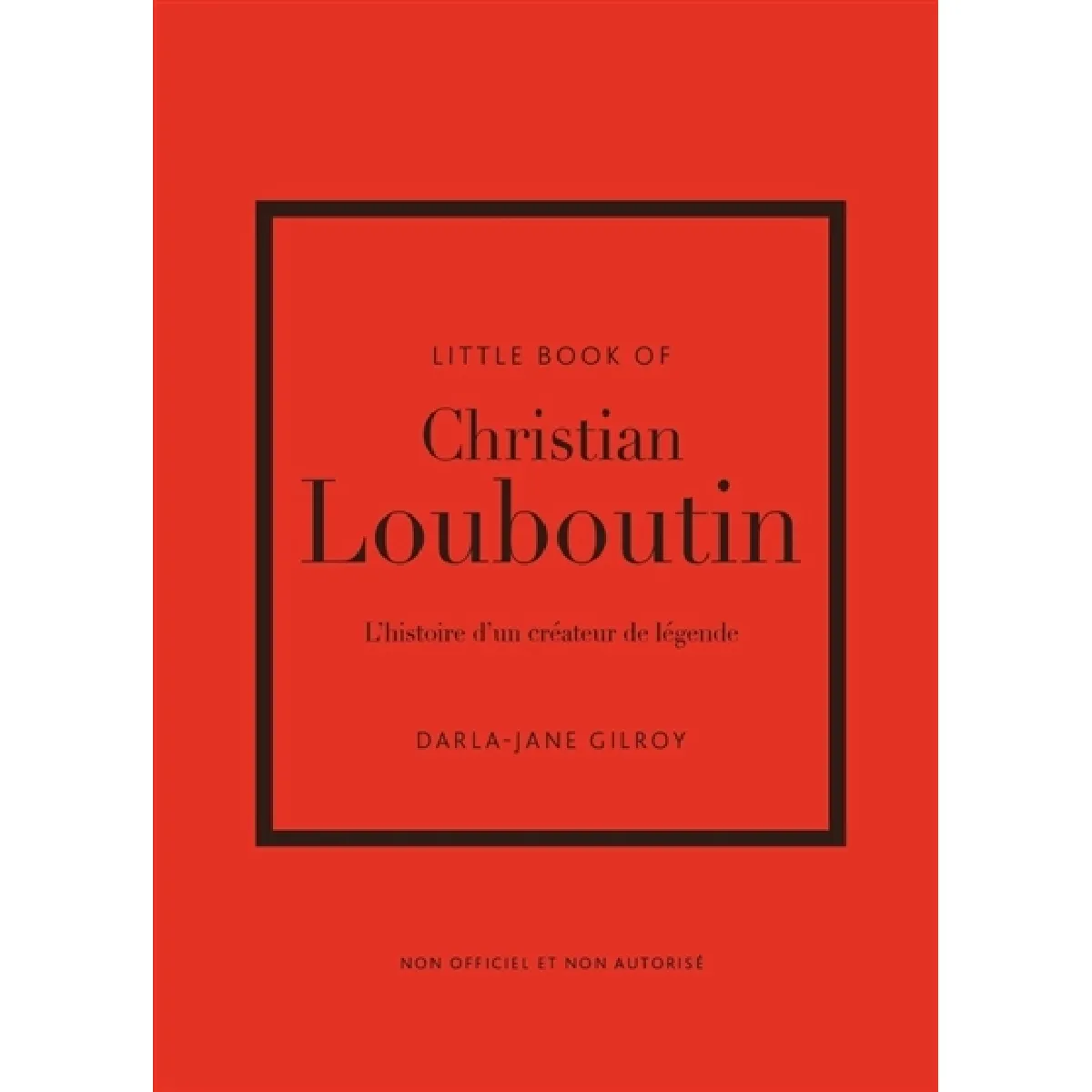 Little book of Christian Louboutin : l'histoire d'un créateur de légende : non officiel et non autorisé