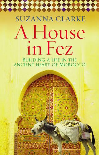 A House in Fez: Building a Life in the Ancient Heart of Morocco (Paperback)