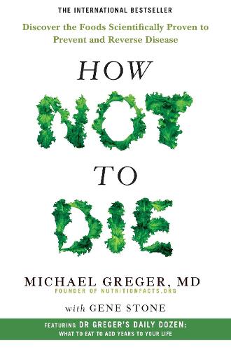 How Not to Die: Discover the Foods Scientifically Proven to Prevent and Reverse Disease (Paperback)