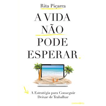 A Vida Não Pode Esperar - A Estratégia para Conseguir Deixar de Trabalhar de Rita Piçarra