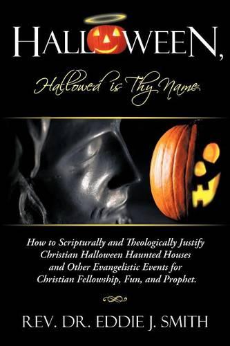 Halloween, Hallowed is Thy Name: How to Scripturally and Theologically Justify Christian Halloween Haunted Houses and Other Evangelistic Events for Christian Fellowship, Fun, and Prophet. (Paperback)