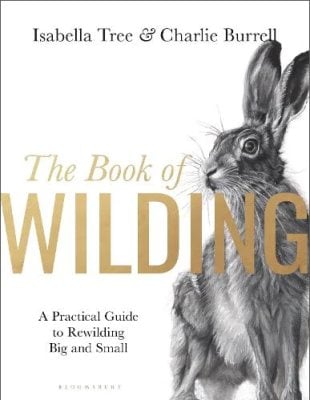 The Book of Wilding: A Practical Guide to Rewilding, Big and Small (Hardback)