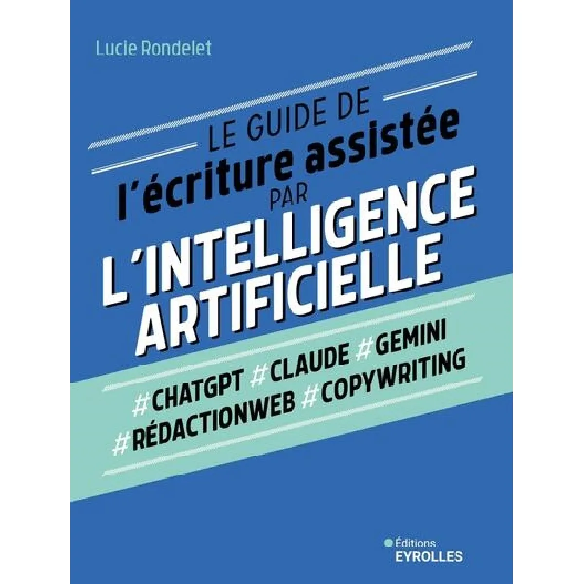 Le guide de l'écriture assistée par l'intelligence artificielle : #ChatGPT, #Claude, #Gemini, #rédactionweb, #copywriting