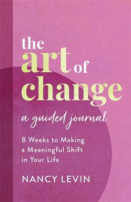 The Art of Change, A Guided Journal: 8 Weeks to Making a Meaningful Shift in Your Life (Paperback)