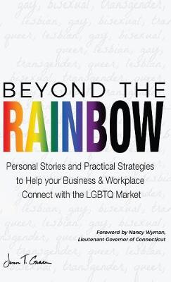 Beyond The Rainbow: Personal Stories and Practical Strategies to Help your Business & Workplace Connect with the LGBTQ Market (Hardback)
