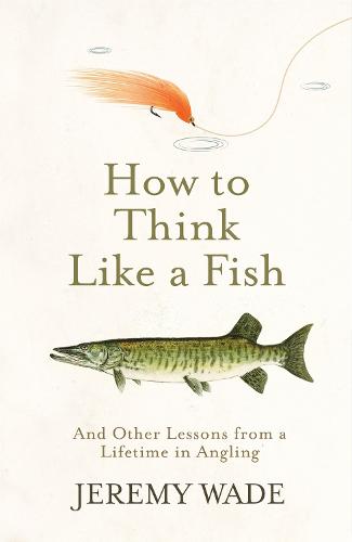 How to Think Like a Fish: And Other Lessons from a Lifetime in Angling (Paperback)