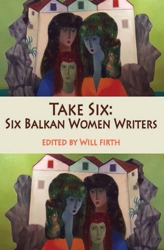 Take Six: Six Balkan Women Writers - Take Six 3 (Paperback)