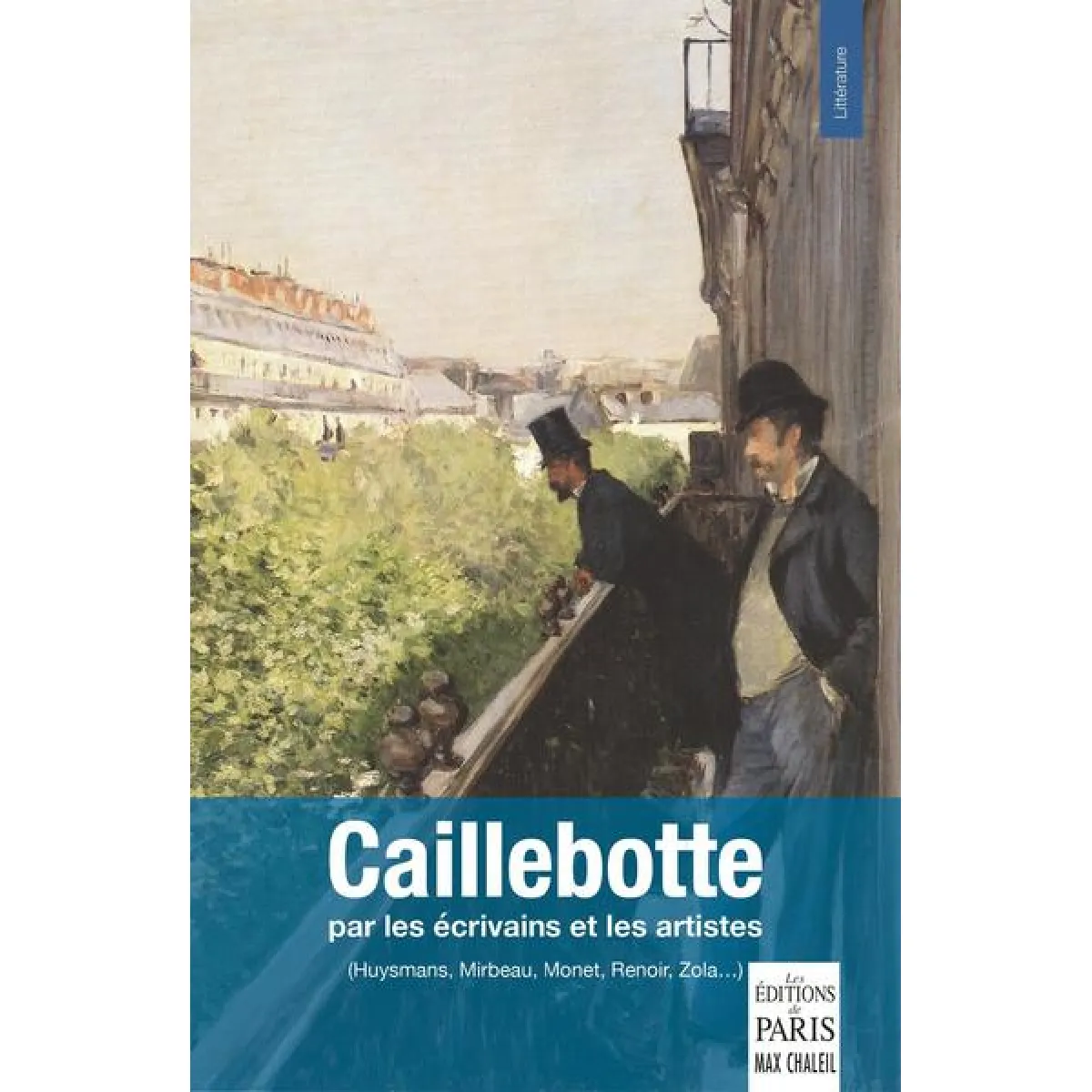 Caillebotte : par les écrivains et les artistes (Huysmans, Mirbeau, Monet, Renoir, Zola...)