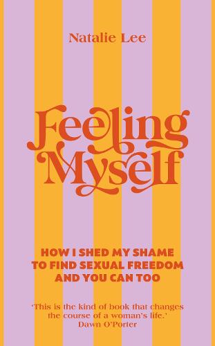Feeling Myself: How I shed my shame to find sexual freedom and you can too (Hardback)