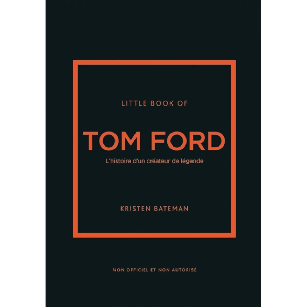 Little book of Tom Ford : l'histoire d'un créateur de légende : non officiel et non autorisé