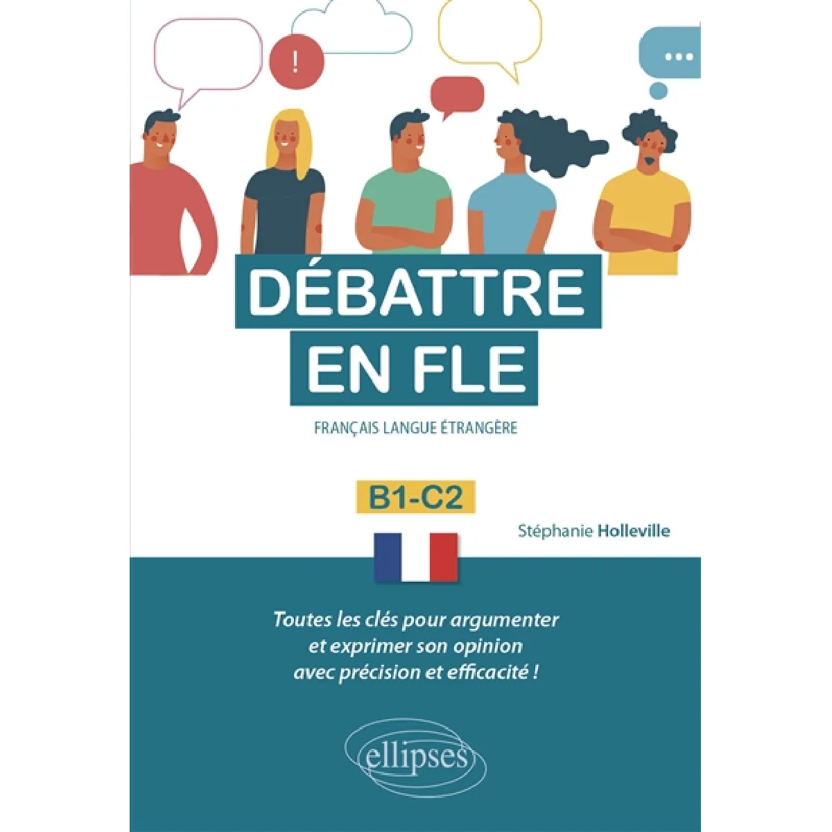 Débattre en FLE, français langue étrangère : B1-C2 : toutes les clés pour argumenter et exprimer son opinion avec précision et efficacité !