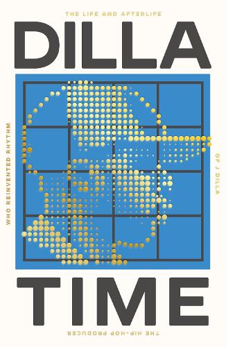Dilla Time: The Life and Afterlife of J Dilla, the Hip-Hop Producer Who Reinvented Rhythm (Paperback)