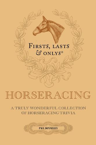 Firsts; Lasts and Onlys: A Truly Wonderful Collection of Horseracing Trivia (Hardback)