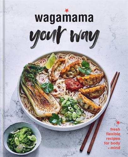 Wagamama Your Way: Fresh Flexible Recipes for Body + Mind - Wagamama Titles (Hardback)