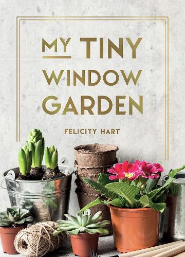My Tiny Window Garden: Simple Tips to Help You Grow Your Own Indoor or Outdoor Micro-Garden (Hardback)