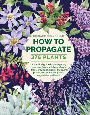 How to Propagate 375 Plants: A practical guide to propagating your own flowers, foliage plants, trees, shrubs, climbers, wet-loving plants, bog and water plants, vegetables and herbs (Hardback)