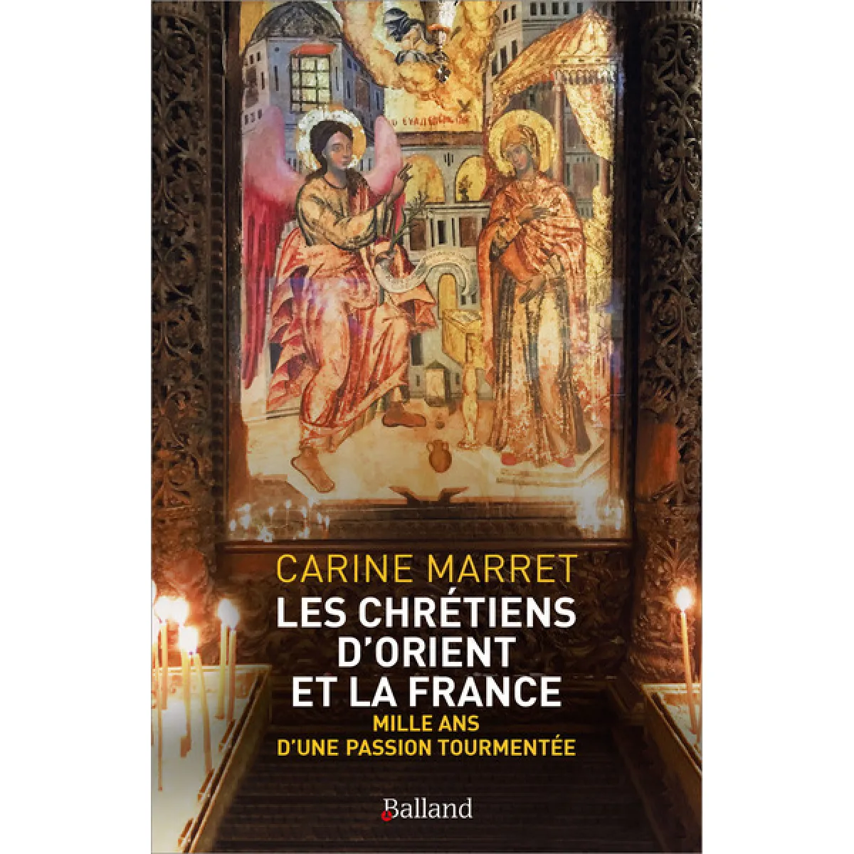 Les chrétiens d'Orient et la France : mille ans d'une passion tourmentée