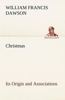 Christmas: Its Origin and Associations Together with Its Historical Events and Festive Celebrations During Nineteen Centuries (Paperback)