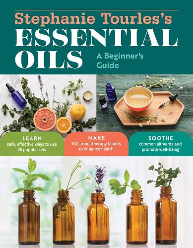 Stephanie Tourles's Essential Oils: A Beginner's Guide: Learn Safe, Effective Ways to Use 25 Popular Oils; Make 100 Aromatherapy Blends to Enhance Health; Soothe Common Ailments and Promote Well-Being (Paperback)