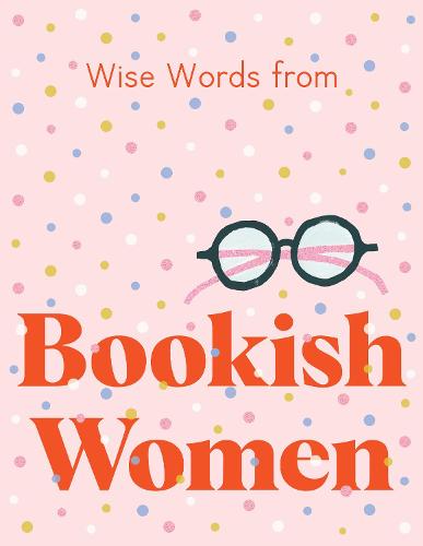 Wise Words from Bookish Women: Smart and sassy life advice (Hardback)