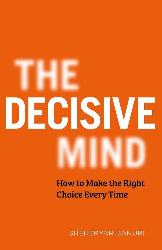 The Decisive Mind: How to Make the Right Choice Every Time (Hardback)